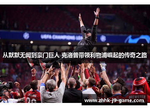 从默默无闻到豪门巨人 克洛普带领利物浦崛起的传奇之路