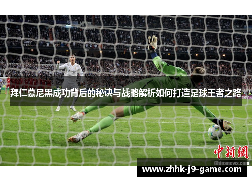 拜仁慕尼黑成功背后的秘诀与战略解析如何打造足球王者之路