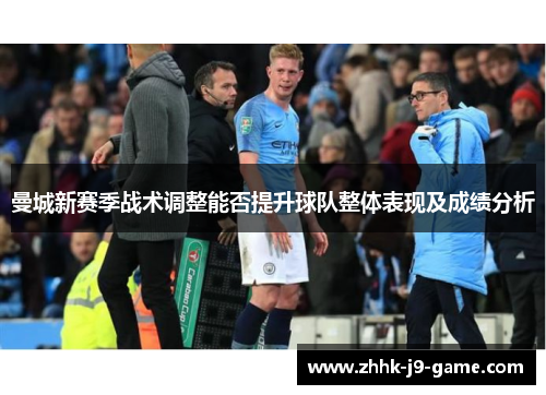 曼城新赛季战术调整能否提升球队整体表现及成绩分析