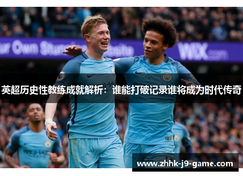 英超历史性教练成就解析：谁能打破记录谁将成为时代传奇