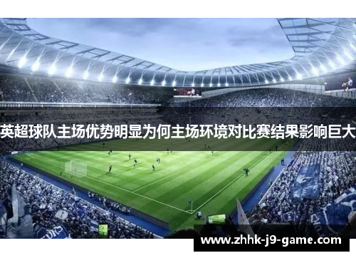英超球队主场优势明显为何主场环境对比赛结果影响巨大