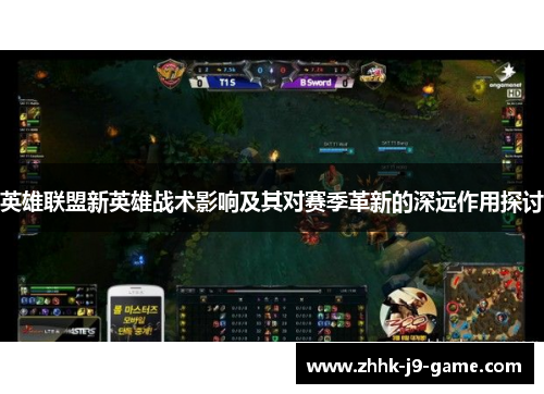 英雄联盟新英雄战术影响及其对赛季革新的深远作用探讨