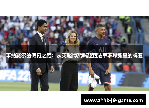 本纳赛尔的传奇之路：从英超悄然崛起到法甲璀璨新星的蜕变