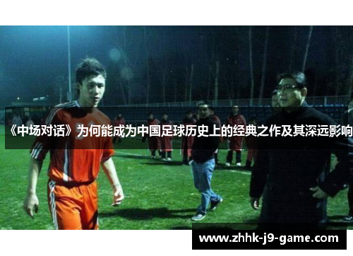 《中场对话》为何能成为中国足球历史上的经典之作及其深远影响