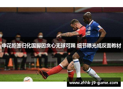 申花拒签归化国脚因贪心无球可踢 细节曝光成反面教材
