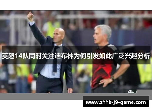 英超14队同时关注迪布林为何引发如此广泛兴趣分析