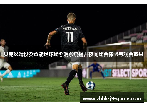 贝克汉姆投资智能足球场照明系统提升夜间比赛体验与观赛效果