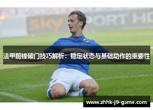 法甲前锋破门技巧解析：稳定状态与基础动作的重要性