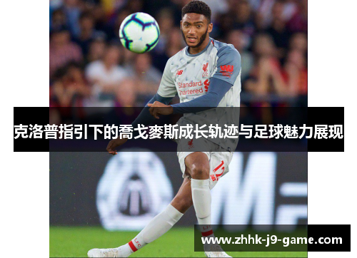 克洛普指引下的喬戈麥斯成长轨迹与足球魅力展现