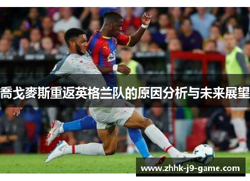 喬戈麥斯重返英格兰队的原因分析与未来展望