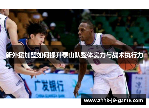 新外援加盟如何提升泰山队整体实力与战术执行力