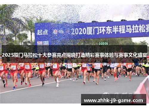 2025厦门马拉松十大参赛亮点揭晓打造精彩赛事体验与赛事文化盛宴