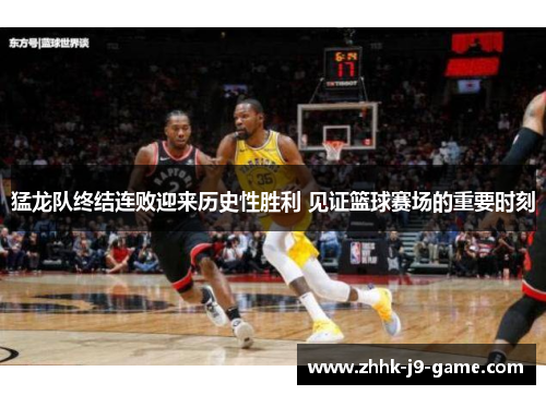 猛龙队终结连败迎来历史性胜利 见证篮球赛场的重要时刻