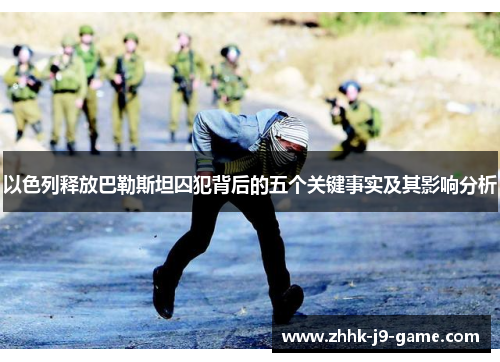 以色列释放巴勒斯坦囚犯背后的五个关键事实及其影响分析