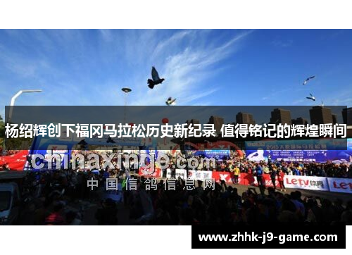 杨绍辉创下福冈马拉松历史新纪录 值得铭记的辉煌瞬间