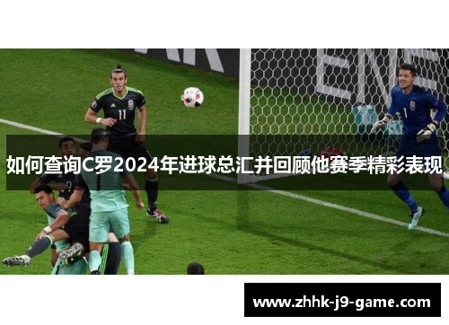 如何查询C罗2024年进球总汇并回顾他赛季精彩表现
