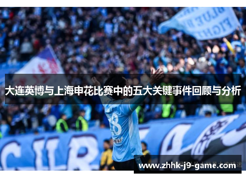 大连英博与上海申花比赛中的五大关键事件回顾与分析