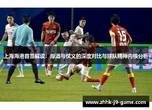 上海海港首签解读：厚道与仗义的深度对比与球队精神内核分析