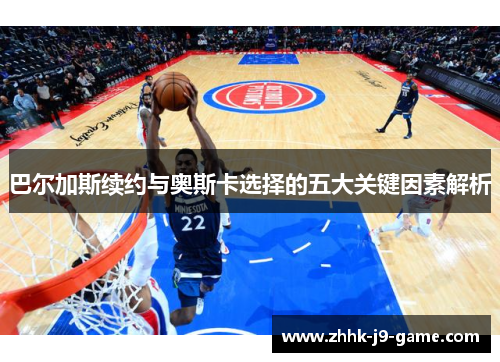 巴尔加斯续约与奥斯卡选择的五大关键因素解析