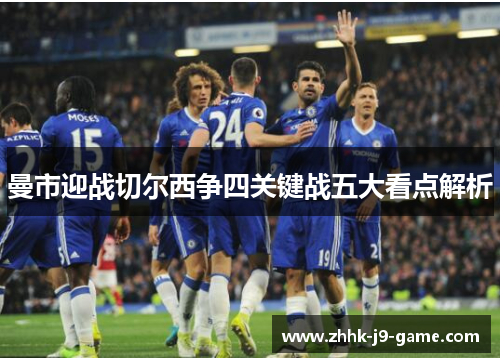 曼市迎战切尔西争四关键战五大看点解析