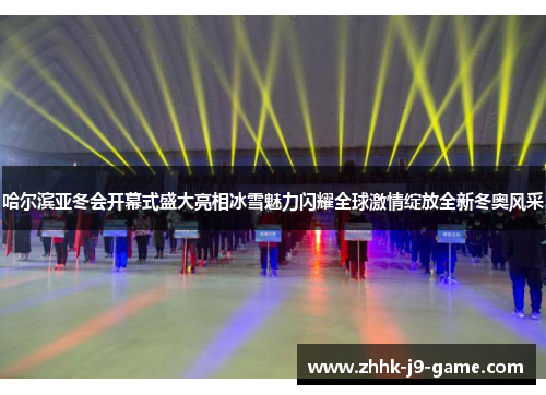 哈尔滨亚冬会开幕式盛大亮相冰雪魅力闪耀全球激情绽放全新冬奥风采