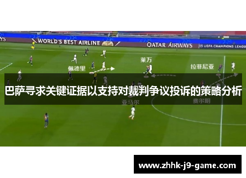 巴萨寻求关键证据以支持对裁判争议投诉的策略分析