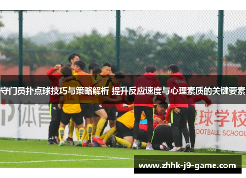 守门员扑点球技巧与策略解析 提升反应速度与心理素质的关键要素