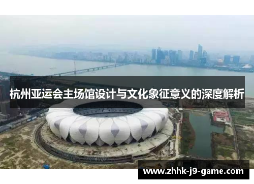 杭州亚运会主场馆设计与文化象征意义的深度解析