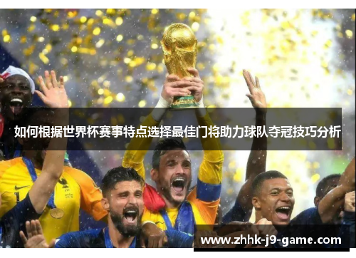 如何根据世界杯赛事特点选择最佳门将助力球队夺冠技巧分析