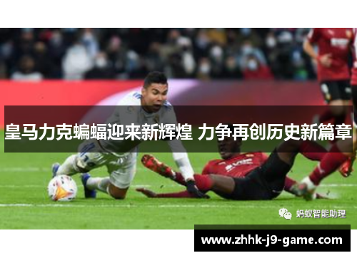 皇马力克蝙蝠迎来新辉煌 力争再创历史新篇章