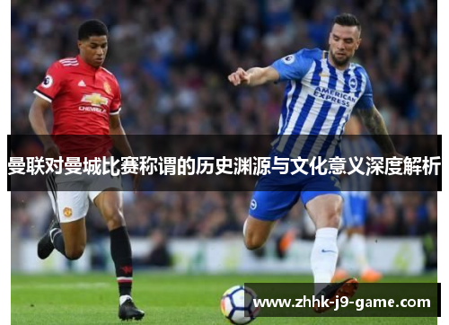 曼联对曼城比赛称谓的历史渊源与文化意义深度解析