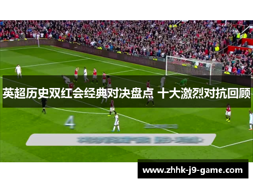 英超历史双红会经典对决盘点 十大激烈对抗回顾
