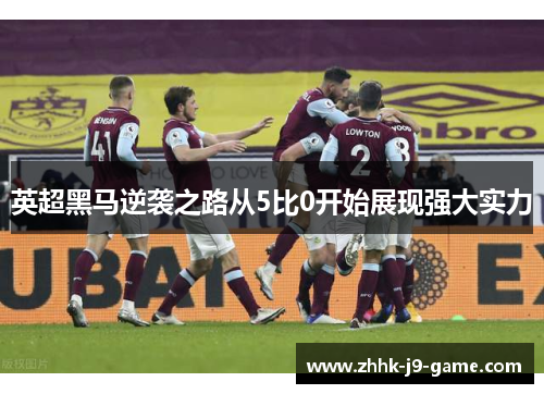 英超黑马逆袭之路从5比0开始展现强大实力