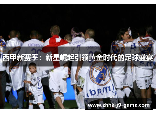 西甲新赛季：新星崛起引领黄金时代的足球盛宴