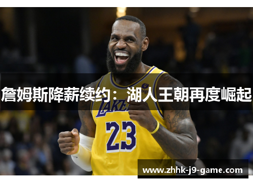 詹姆斯降薪续约：湖人王朝再度崛起