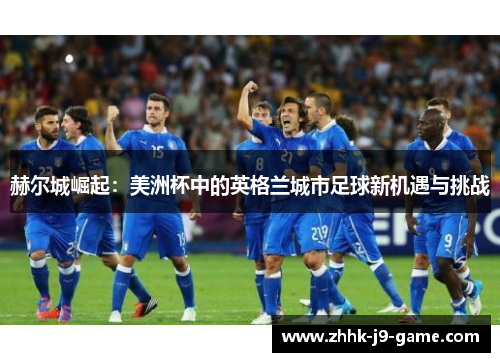 赫尔城崛起：美洲杯中的英格兰城市足球新机遇与挑战