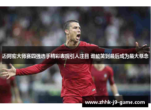 迈阿密大师赛四强选手精彩表现引人注目 谁能笑到最后成为最大悬念