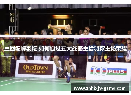 重回巅峰羽坛 如何通过五大战略重拾羽球主场荣耀