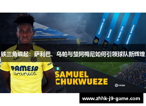 铁三角崛起：萨利巴、乌帕与楚阿梅尼如何引领球队新辉煌