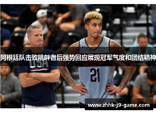 阿根廷队击败挑衅者后强势回应展现冠军气度和团结精神 阿根廷队击败挑衅者后强势回应展现冠军气度和团结精神