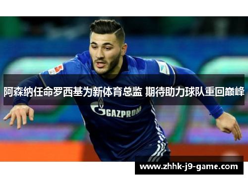 阿森纳任命罗西基为新体育总监 期待助力球队重回巅峰