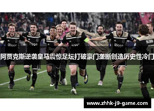 阿贾克斯逆袭皇马震惊足坛打破豪门垄断创造历史性冷门 阿贾克斯逆袭皇马震惊足坛打破豪门垄断创造历史性冷门