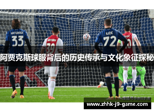 阿贾克斯球服背后的历史传承与文化象征探秘