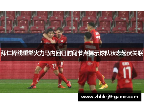 拜仁锋线重燃火力马内回归时间节点揭示球队状态起伏关联