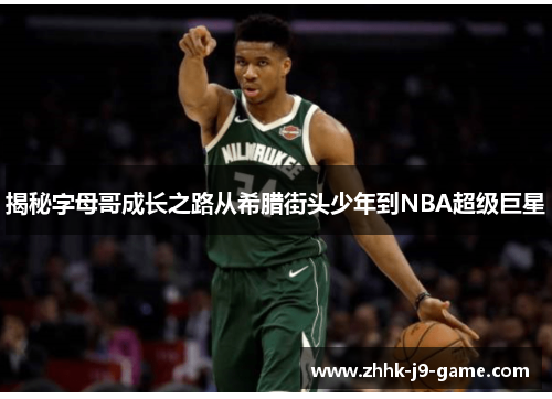 揭秘字母哥成长之路从希腊街头少年到NBA超级巨星