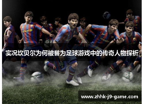 实况坎贝尔为何被誉为足球游戏中的传奇人物探析