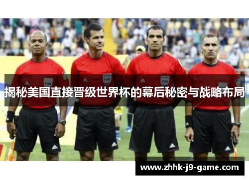 揭秘美国直接晋级世界杯的幕后秘密与战略布局 揭秘美国直接晋级世界杯的幕后秘密与战略布局