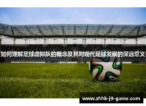 如何理解足球虚拟队的概念及其对现代足球发展的深远意义 如何理解足球虚拟队的概念及其对现代足球发展的深远意义