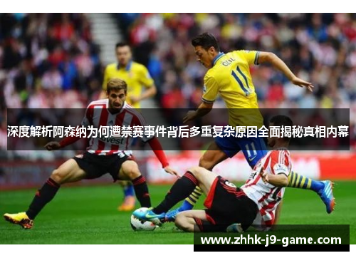 深度解析阿森纳为何遭禁赛事件背后多重复杂原因全面揭秘真相内幕 深度解析阿森纳为何遭禁赛事件背后多重复杂原因全面揭秘真相内幕