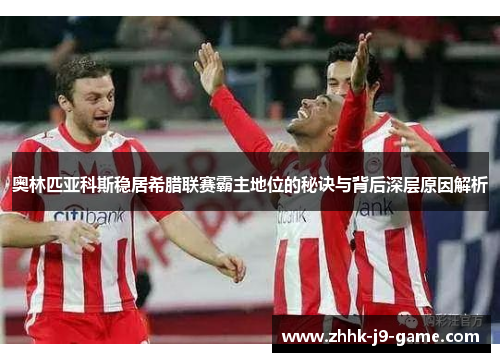 奥林匹亚科斯稳居希腊联赛霸主地位的秘诀与背后深层原因解析